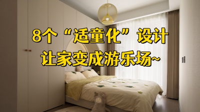 有娃家庭装修，这8个“适童化”设计，让家变成游乐场！