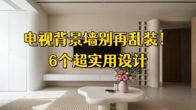 电视背景墙别再乱装了！6个超实用设计，最后一个赢麻了
