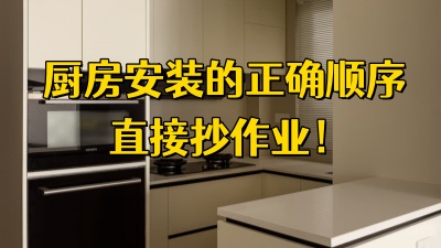 厨房安装的正确顺序直接抄作业，附避坑指南~