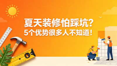 夏天装修怕踩坑？其实这5个优势，很多人都不知道！
